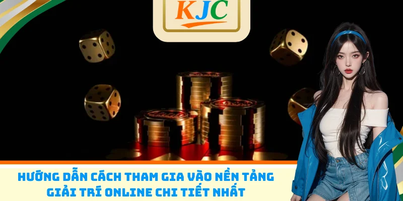 Hướng dẫn cách tham gia vào nền tảng giải trí online chi tiết nhất