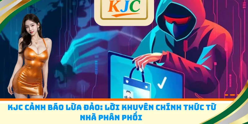 KJC cảnh báo lừa đảo: Lời khuyên chính thức từ nhà phân phối