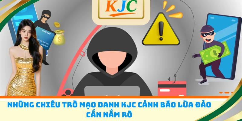 Những chiêu trò mạo danh KJC cảnh báo lừa đảo cần nắm rõ