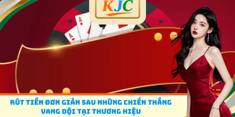 Rút tiền đơn giản sau những chiến thắng vang dội tại thương hiệu